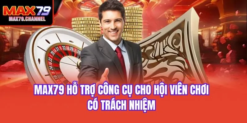Max79 hỗ trợ công cụ cho hội viên chơi có trách nhiệm