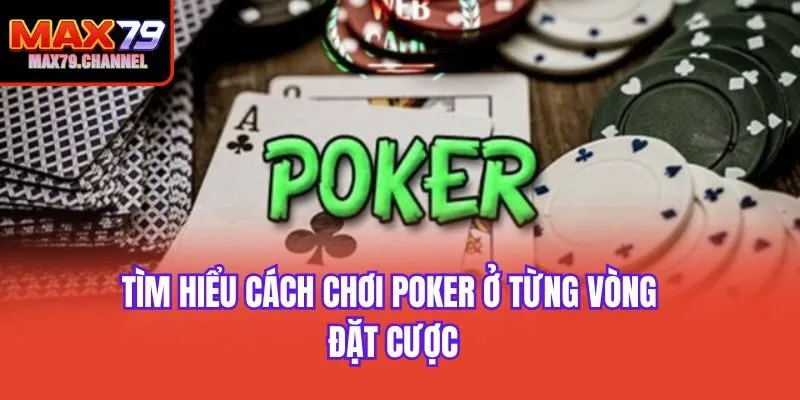 Tìm hiểu cách chơi Poker ở từng vòng đặt cược