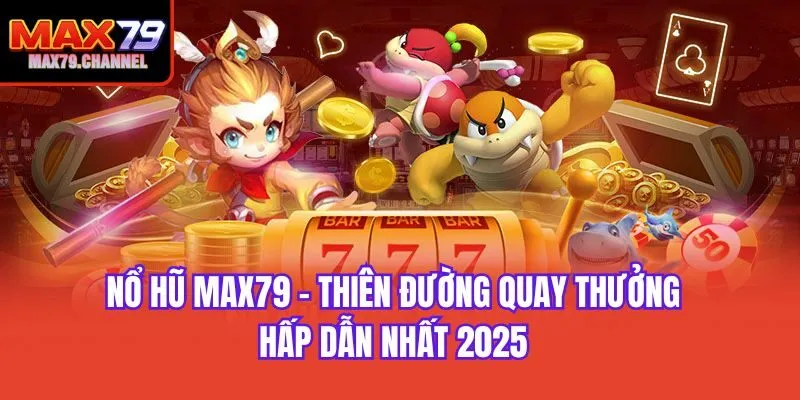 Nổ Hũ Max79 - Thiên Đường Quay Thưởng Hấp Dẫn Nhất 2025