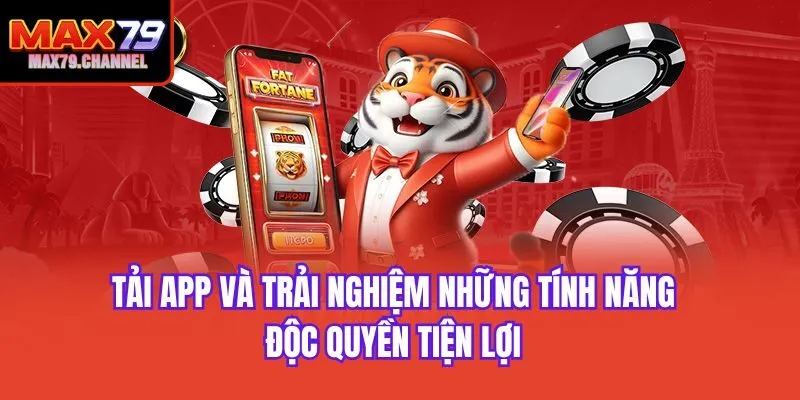 Tải app và trải nghiệm những tính năng độc quyền tiện lợi