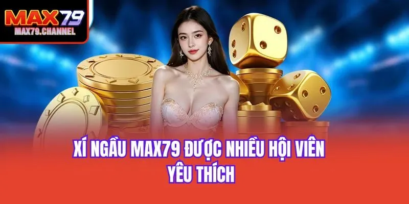 Xí ngầu Max79 được nhiều hội viên yêu thích