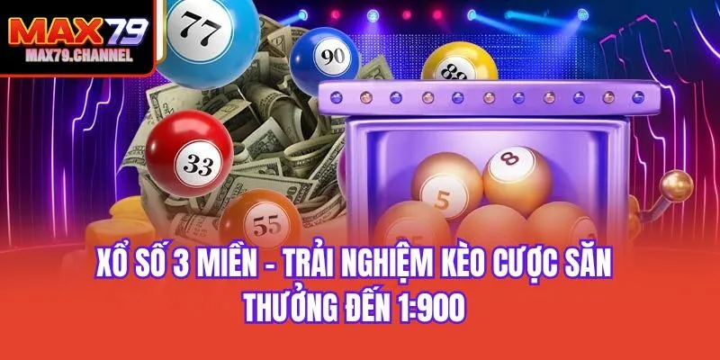 Xổ Số 3 Miền - Trải Nghiệm Kèo Cược Săn Thưởng Đến 1:900